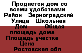 Продается дом со всеми удобствами › Район ­ Зерноградский › Улица ­ Школьная › Дом ­ 26 › Общая площадь дома ­ 53 › Площадь участка ­ 26 › Цена ­ 750 000 - Ростовская обл., Зерноградский р-н, Чернышевка хутор Недвижимость » Дома, коттеджи, дачи продажа   